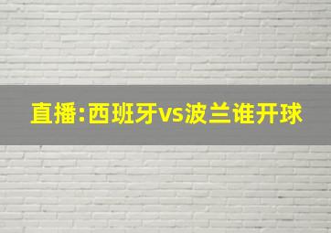 直播:西班牙vs波兰谁开球