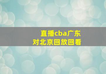 直播cba广东对北京回放回看