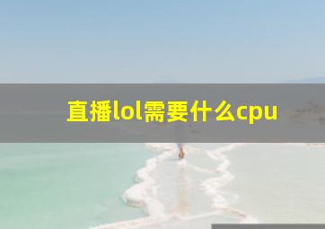 直播lol需要什么cpu