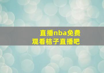 直播nba免费观看桔子直播吧