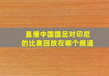 直播中国国足对印尼的比赛回放在哪个频道