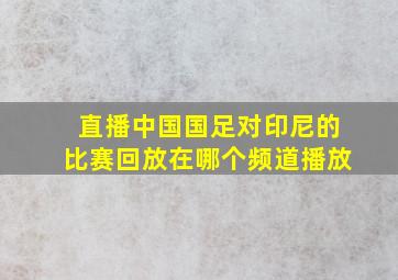 直播中国国足对印尼的比赛回放在哪个频道播放