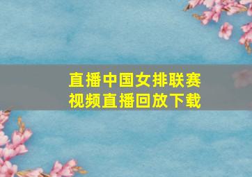 直播中国女排联赛视频直播回放下载