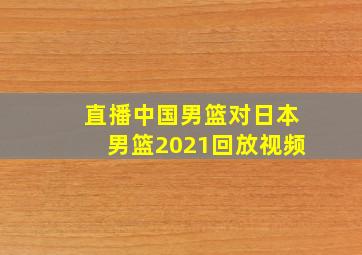 直播中国男篮对日本男篮2021回放视频