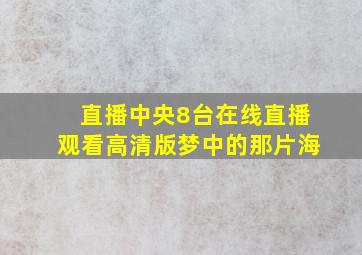 直播中央8台在线直播观看高清版梦中的那片海