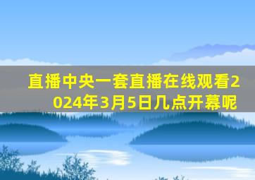 直播中央一套直播在线观看2024年3月5日几点开幕呢