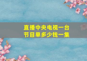 直播中央电视一台节目单多少钱一集