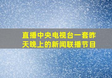 直播中央电视台一套昨天晚上的新闻联播节目