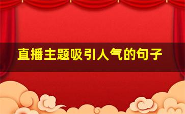 直播主题吸引人气的句子