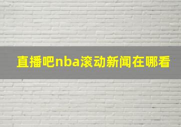 直播吧nba滚动新闻在哪看