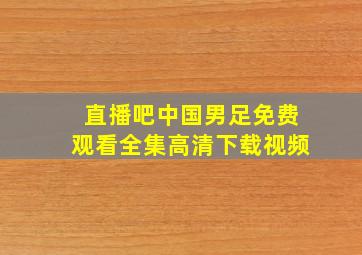 直播吧中国男足免费观看全集高清下载视频