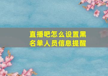 直播吧怎么设置黑名单人员信息提醒