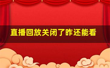 直播回放关闭了昨还能看