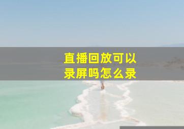 直播回放可以录屏吗怎么录