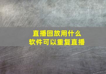 直播回放用什么软件可以重复直播