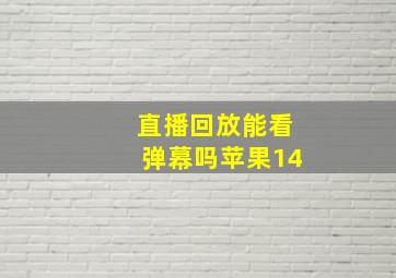 直播回放能看弹幕吗苹果14