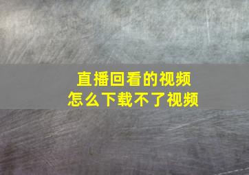 直播回看的视频怎么下载不了视频