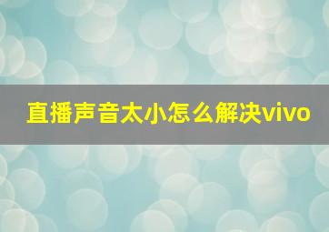 直播声音太小怎么解决vivo