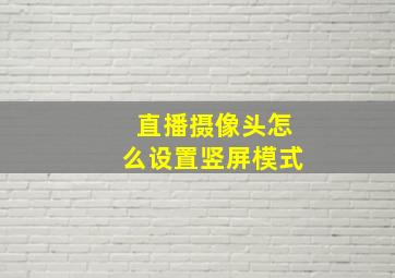 直播摄像头怎么设置竖屏模式