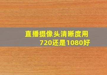 直播摄像头清晰度用720还是1080好