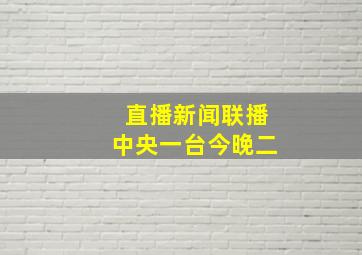 直播新闻联播中央一台今晚二