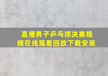 直播男子乒乓球决赛视频在线观看回放下载安装