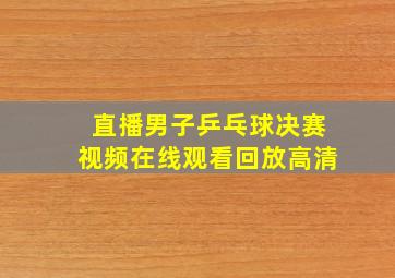 直播男子乒乓球决赛视频在线观看回放高清