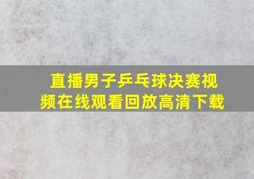 直播男子乒乓球决赛视频在线观看回放高清下载