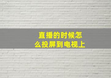 直播的时候怎么投屏到电视上