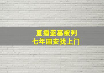 直播盗墓被判七年国安找上门