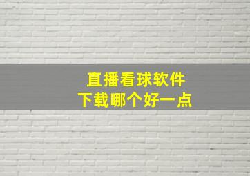 直播看球软件下载哪个好一点