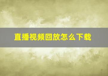 直播视频回放怎么下载