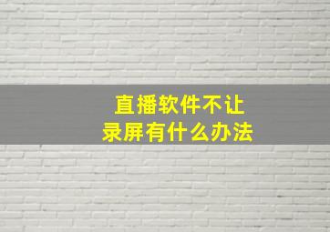 直播软件不让录屏有什么办法