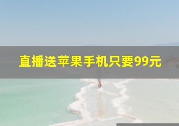 直播送苹果手机只要99元