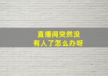 直播间突然没有人了怎么办呀