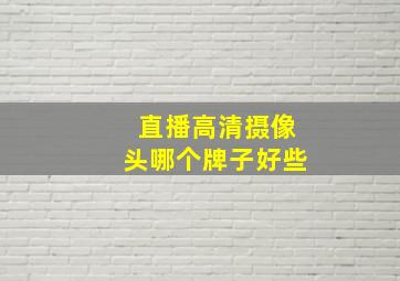 直播高清摄像头哪个牌子好些