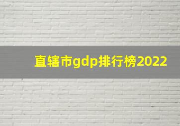 直辖市gdp排行榜2022