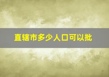 直辖市多少人口可以批