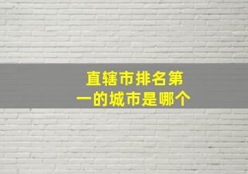 直辖市排名第一的城市是哪个