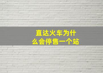 直达火车为什么会停售一个站