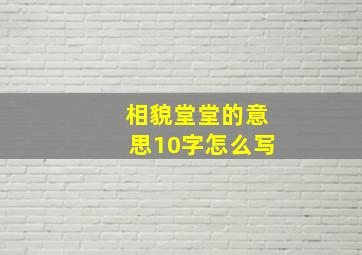 相貌堂堂的意思10字怎么写