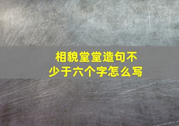 相貌堂堂造句不少于六个字怎么写