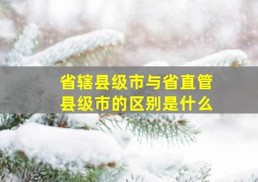 省辖县级市与省直管县级市的区别是什么