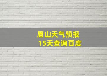 眉山天气预报15天查询百度