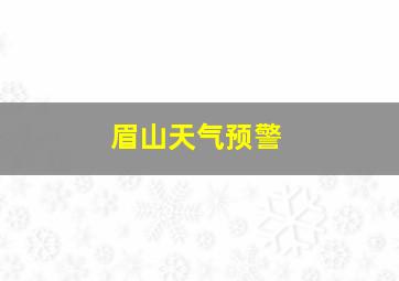 眉山天气预警