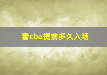 看cba提前多久入场