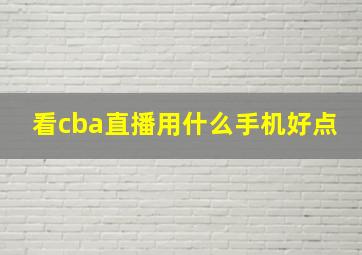 看cba直播用什么手机好点