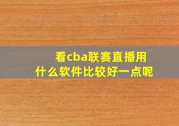 看cba联赛直播用什么软件比较好一点呢