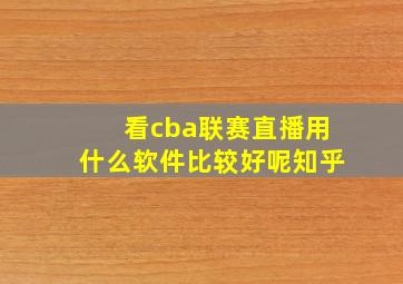 看cba联赛直播用什么软件比较好呢知乎