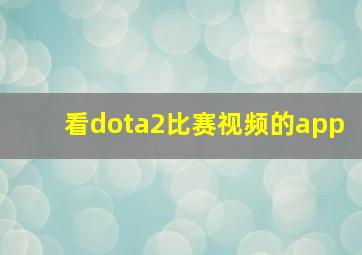 看dota2比赛视频的app